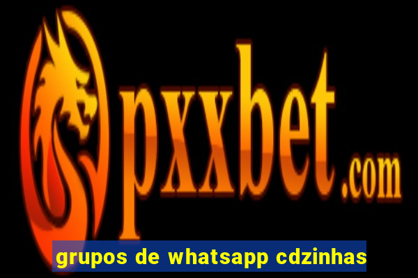 grupos de whatsapp cdzinhas